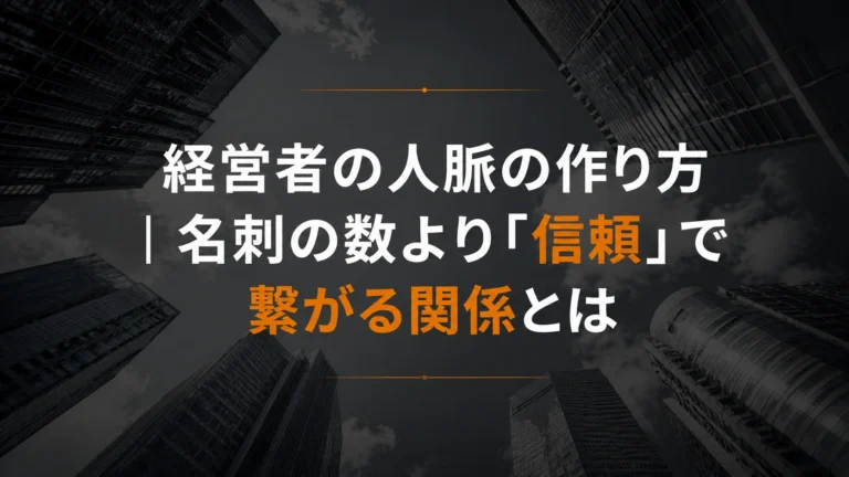 経営者の人脈の作り方｜名刺の数より「信頼」で繋がる関係とは
